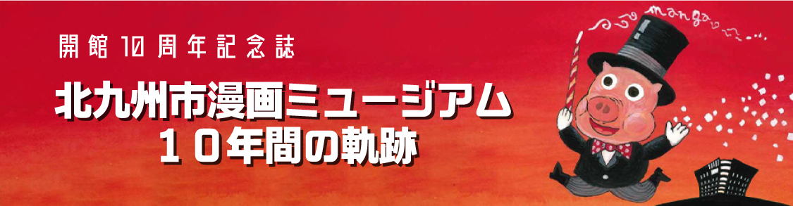 開館10周年記念誌　北九州市漫画ミュージアム10年間の軌跡